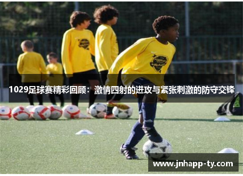 1029足球赛精彩回顾：激情四射的进攻与紧张刺激的防守交锋