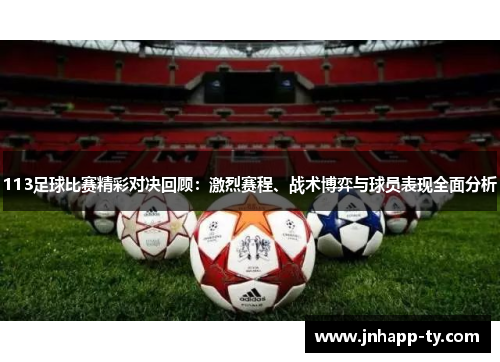 113足球比赛精彩对决回顾：激烈赛程、战术博弈与球员表现全面分析